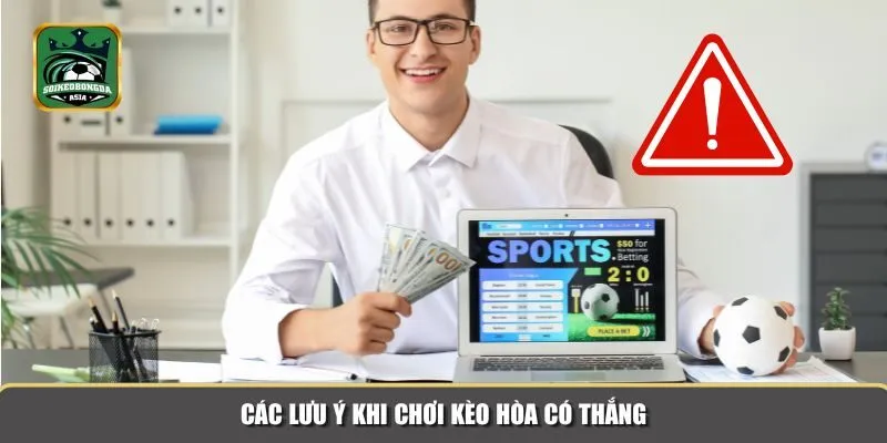 keo hoa co thang 3 Người chơi cần tuân thủ các lưu ý quan trọng khi chơi kèo hoà có thắng